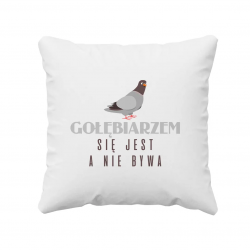 Gołębiarzem się jest, a nie bywa  - poduszka z nadrukiem