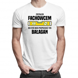 Zostałem fachowcem, bo ktoś musi posprzątać ten bałagan - męska z nadrukiem