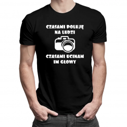 Czasami poluję na ludzi, czasami ucinam im głowy - męska koszulka na prezent dla fotografa