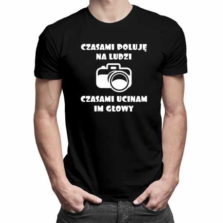 Czasami poluję na ludzi, czasami ucinam im głowy - męska koszulka na prezent dla fotografa