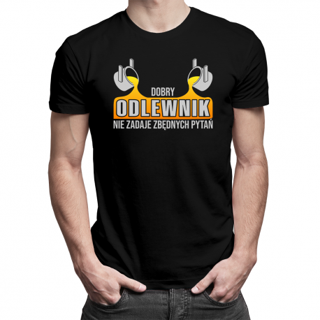 Dobry odlewnik nie zadaje zbędnych pytań - męska koszulka na prezent dla odlewnika