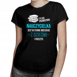 Tylko prawdziwa nauczycielka jest w stanie mieszkać z dziećmi - damska koszulka na prezent dla nauczycielki