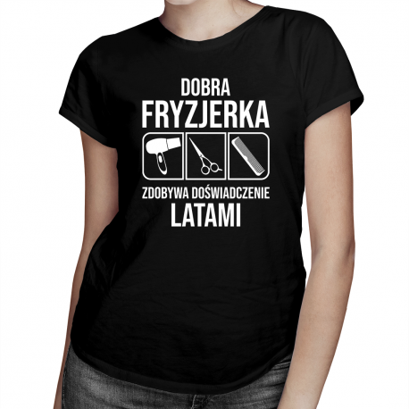 Dobra fryzjerka zdobywa doświadczenie latami - damska koszulka na prezent dla fryzjerki