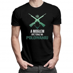 A mogłem być teraz na polowaniu - męska koszulka na prezent dla myśliwego