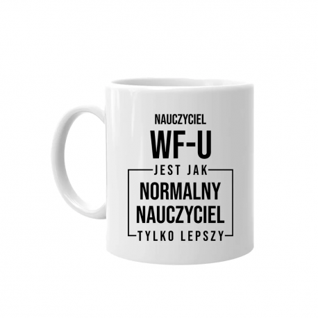 Nauczyciel wf-u jest jak normalny nauczyciel, tylko lepszy- kubek na prezent dla nauczyciela
