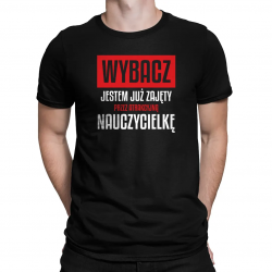 Wybacz, jestem już zajęty przez atrakcyjną nauczycielkę - męska koszulka na prezent dla nauczyciela