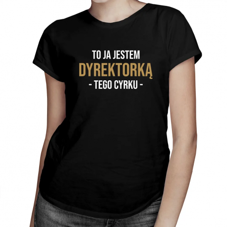 To ja jestem dyrektorką tego cyrku - damska koszulka na prezent dla dyrektorki