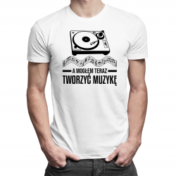 A mogłem teraz tworzyć muzykę - męska koszulka na prezent dla muzyka