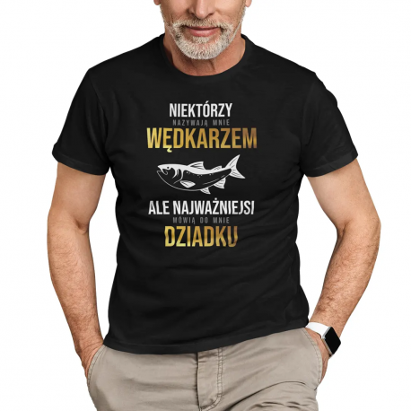 Niektórzy nazywają mnie wędkarzem, ale najważniejsi mówią do mnie dziadku - męska koszulka na prezent dla dziadka