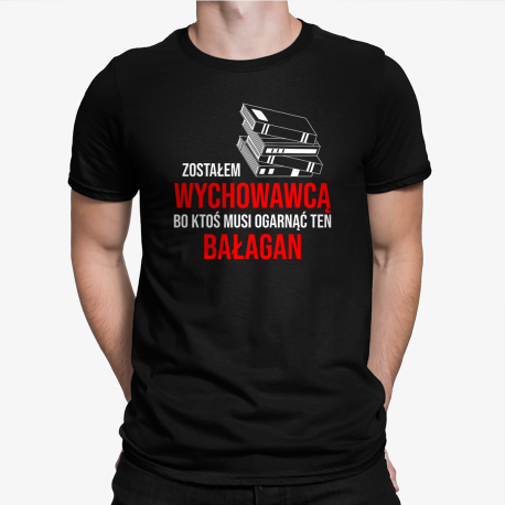 Zostałem wychowawcą, bo ktoś musi ogarnąć ten bałagan - męska koszulka na prezent dla nauczyciela