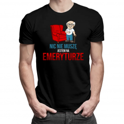 Nic nie muszę, jestem na emeryturze - męska koszulka na prezent dla emeryta