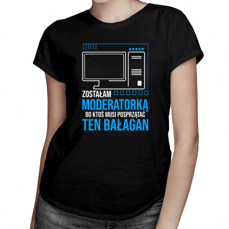 Zostałam moderatorką, bo ktoś musi posprzątać ten bałagan - damska koszulka na prezent dla moderatorki