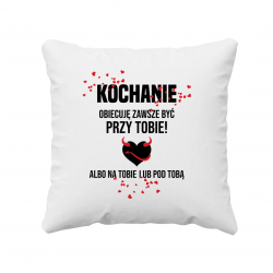 Kochanie obiecuję być zawsze przy Tobie, albo na Tobie lub pod Tobą - poduszka z nadrukiem