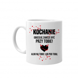 Kochanie obiecuję być zawsze przy Tobie, albo na Tobie lub pod Tobą - kubek z nadrukiem