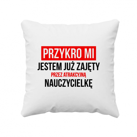 Przykro mi - jestem już zajęty przez atrakcyjną nauczycielkę  - poduszka z nadrukiem