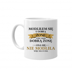 Modliłem się o dobrą żonę więc mam dobrą żonę. Ona się nie modliła więc ma co ma - kubek z nadrukiem na prezent