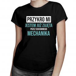 Przykro mi, jestem już zajęta przez seksownego mechanika - damska koszulka na prezent