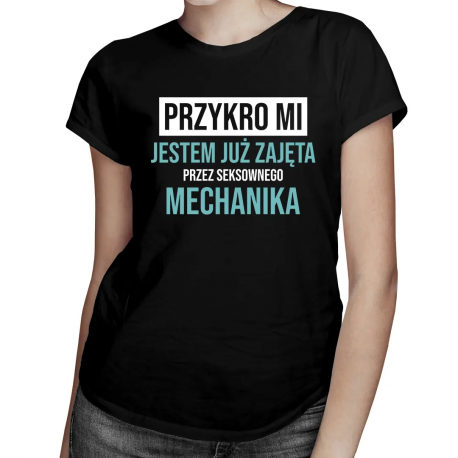 Przykro mi, jestem już zajęta przez seksownego mechanika - damska koszulka na prezent
