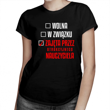 Wolna / w związku / zajęta przez atrakcyjnego nauczyciela - damska koszulka na prezent
