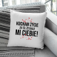 Kocham życie za to, że dało mi Ciebie! - poduszka na prezent