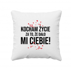 Kocham życie za to, że dało mi Ciebie! - poduszka na prezent