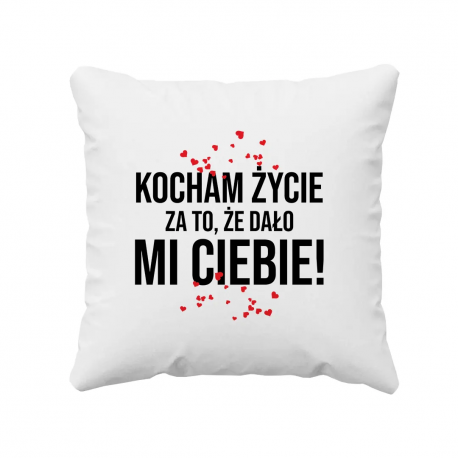 Kocham życie za to, że dało mi Ciebie! - poduszka na prezent