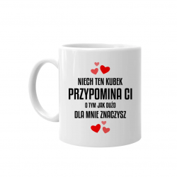 Niech ten kubek przypomina ci o tym jak dużo dla mnie znaczysz - kubek na prezent