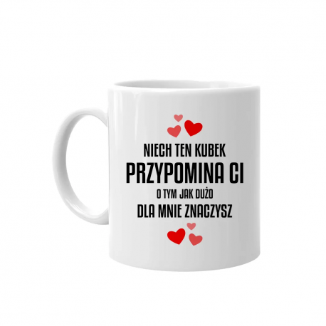 Niech ten kubek przypomina ci o tym jak dużo dla mnie znaczysz - kubek na prezent