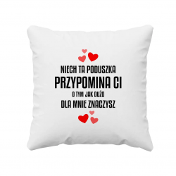 Niech ta poduszka przypomina Ci o tym jak dużo dla mnie znaczysz - poduszka na prezent