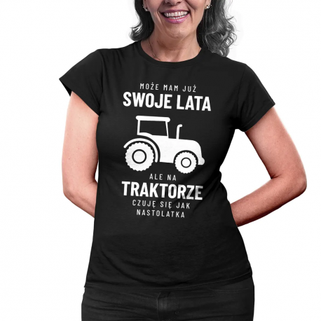 Może mam już swoje lata, ale na traktorze czuję się jak nastolatka - damska koszulka na prezent dla rolniczki