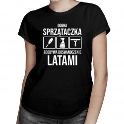 Dobra sprzątaczka zdobywa doświadczenie latami - damska koszulka na prezent dla sprzątaczki