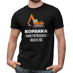 Koparka mnie potrzebuje, muszę iść - męska koszulka na prezent