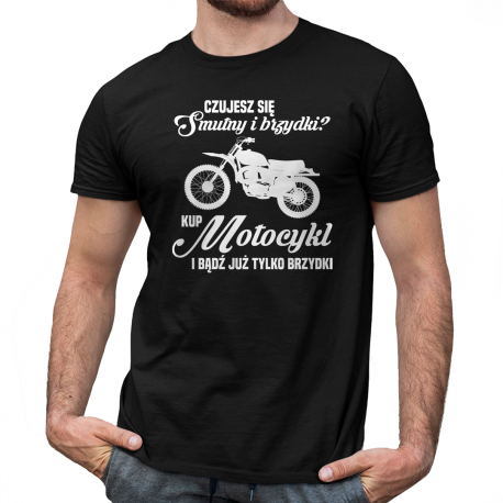 Czujesz się smutny i brzydki? - Motocykl - męska koszulka na prezent dla motocyklisty