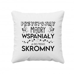 Przystojny, mądry, wspaniały, a do tego skromny - poduszka na prezent