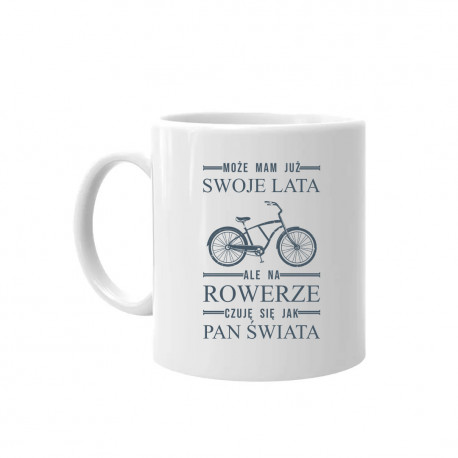 Może mam już swoje lata, ale na rowerze czuję się jak pan świata - kubek na prezent