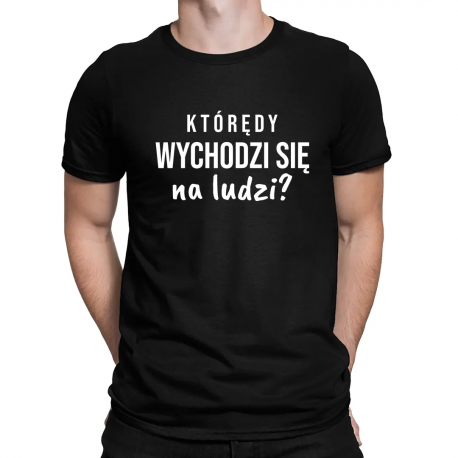 Którędy wychodzi się na ludzi? - męska koszulka na prezent