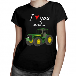 I love you and... - traktor - damska koszulka na prezent