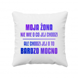 Moja żona nie wie o co jej chodzi, ale chodzi jej o to bardzo mocno - poduszka na prezent