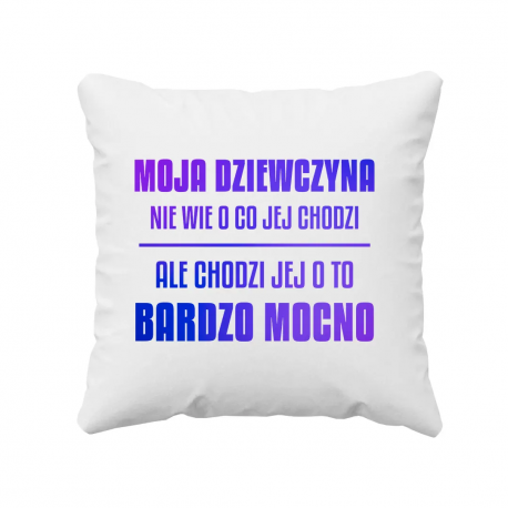 Moja dziewczyna nie wie o co jej chodzi, ale chodzi jej o to bardzo mocno - poduszka na prezent