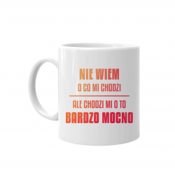 Nie wiem o co mi chodzi, ale chodzi mi o to bardzo mocno - kubek na prezent