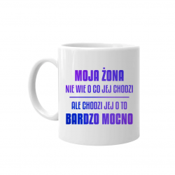 Moja żona nie wie o co jej chodzi, ale chodzi jej o to bardzo mocno - kubek na prezent