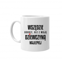 Wszędzie dobrze, ale z moją dziewczyną najlepiej - kubek na prezent