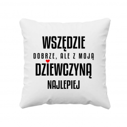 Wszędzie dobrze, ale z moją dziewczyną najlepiej - poduszka na prezent