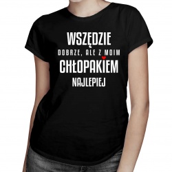 Wszędzie dobrze, ale z moim chłopakiem najlepiej - damska koszulka na prezent