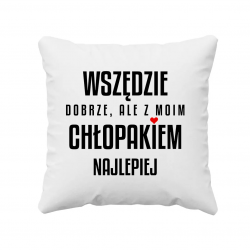 Wszędzie dobrze, ale z moim chłopakiem najlepiej - poduszka na prezent