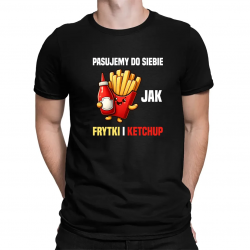 Pasujemy do siebie jak frytki i ketchup - męska koszulka na prezent