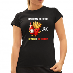 Pasujemy do siebie jak frytki i ketchup - damska koszulka na prezent