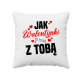 Jak walentynki to tylko z tobą - poduszka na prezent