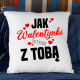 Jak walentynki to tylko z tobą - poduszka na prezent