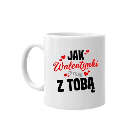 Jak walentynki to tylko z tobą - kubek na prezent